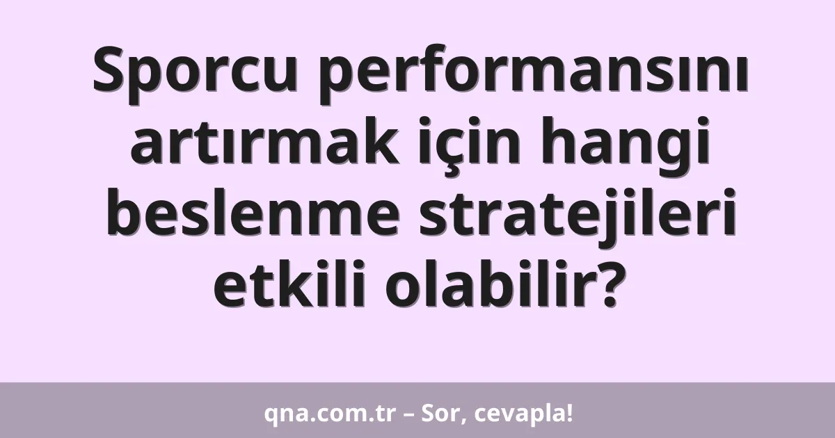 Sporcu performansını artırmak için hangi beslenme stratejileri etkili olabilir?