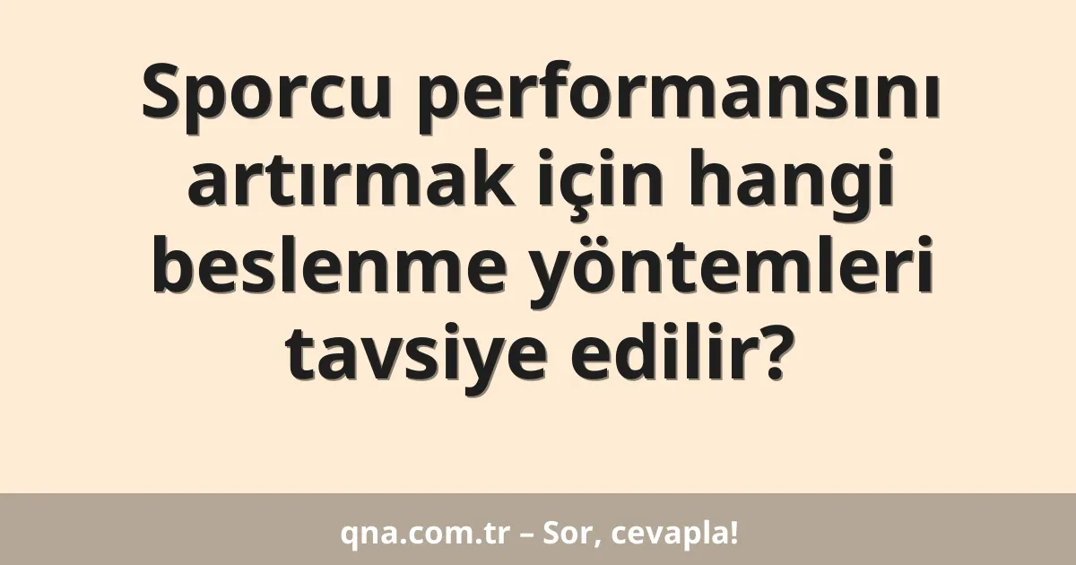 Sporcu performansını artırmak için hangi beslenme yöntemleri tavsiye edilir?