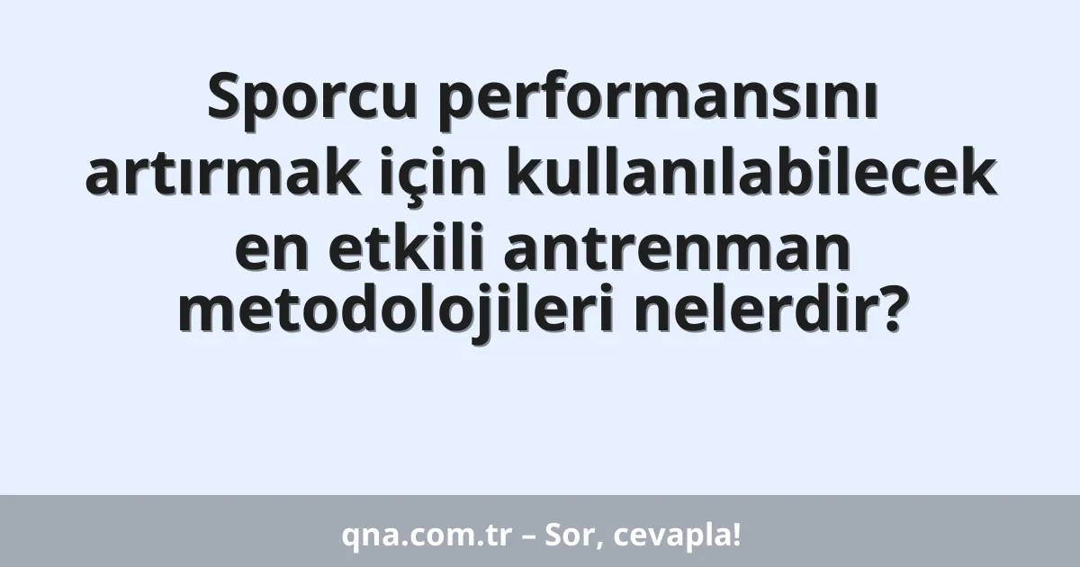 Sporcu performansını artırmak için kullanılabilecek en etkili antrenman metodolojileri nelerdir?