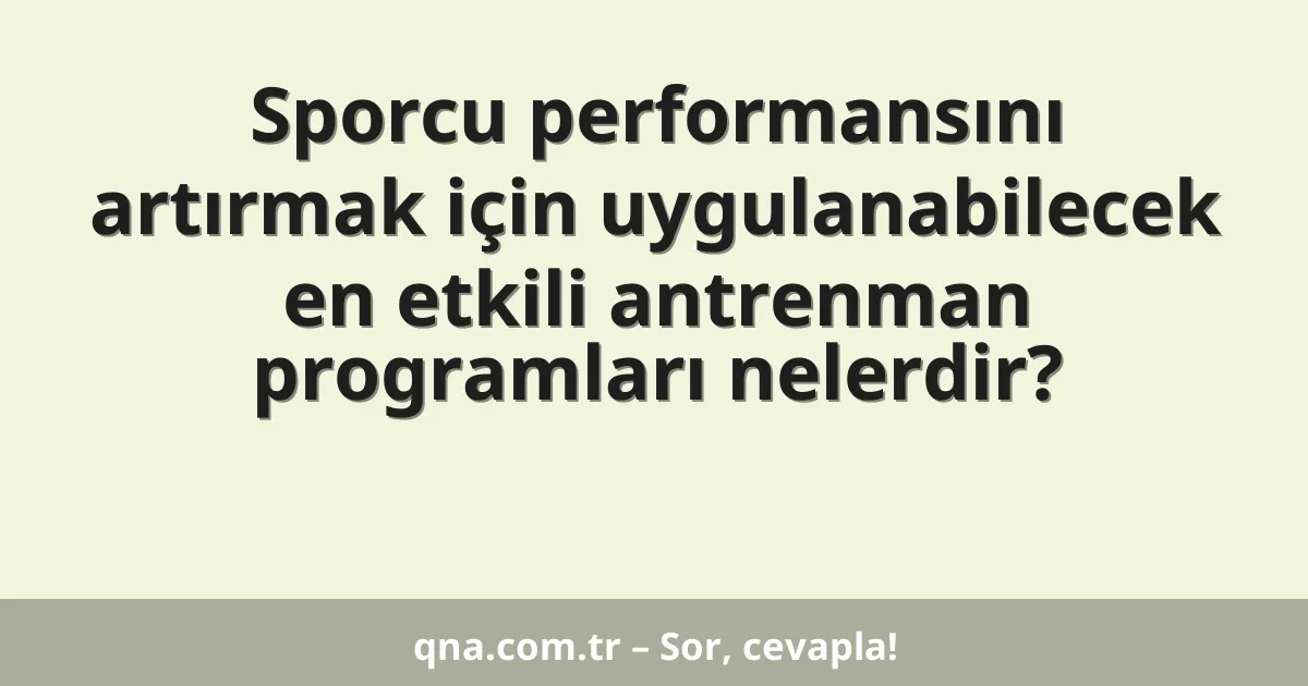 Sporcu performansını artırmak için uygulanabilecek en etkili antrenman programları nelerdir?