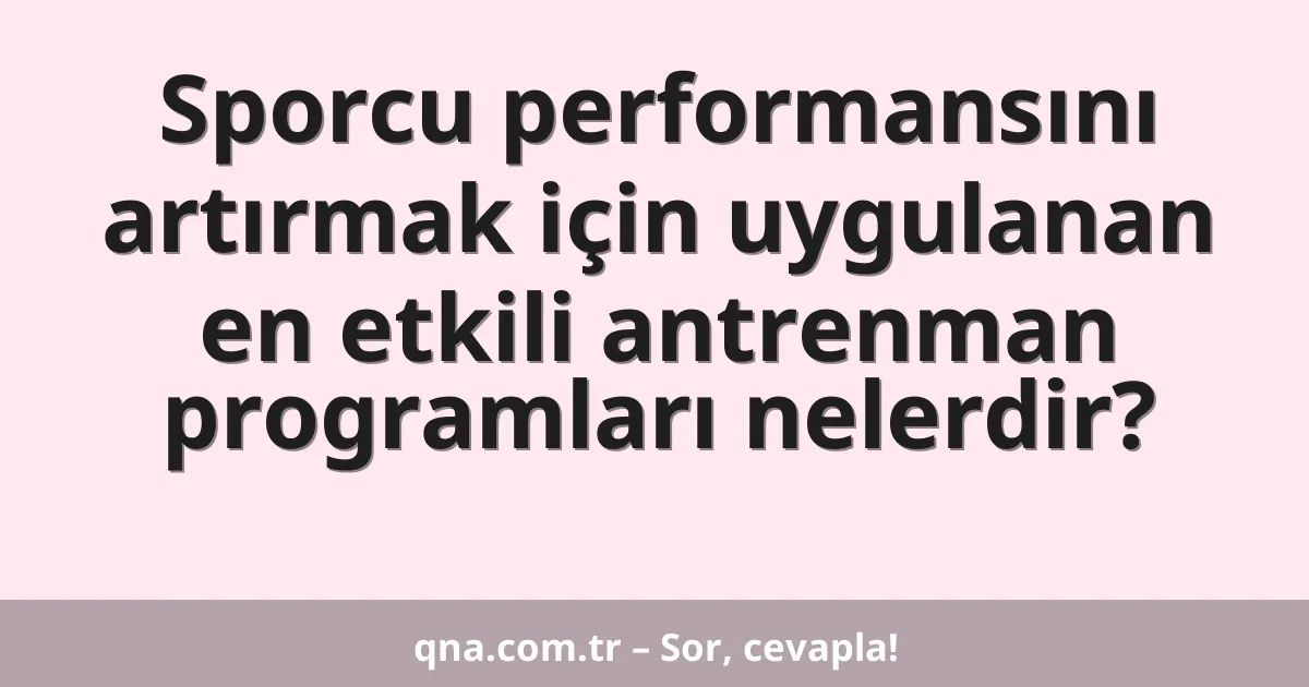 Sporcu performansını artırmak için uygulanan en etkili antrenman programları nelerdir?