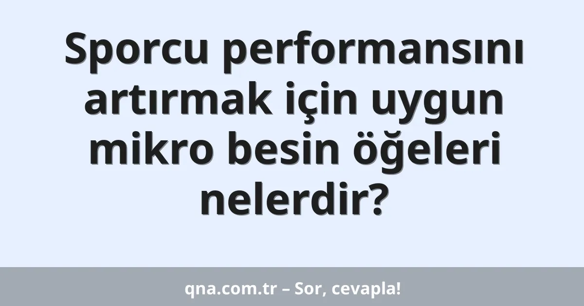 Sporcu performansını artırmak için uygun mikro besin öğeleri nelerdir?