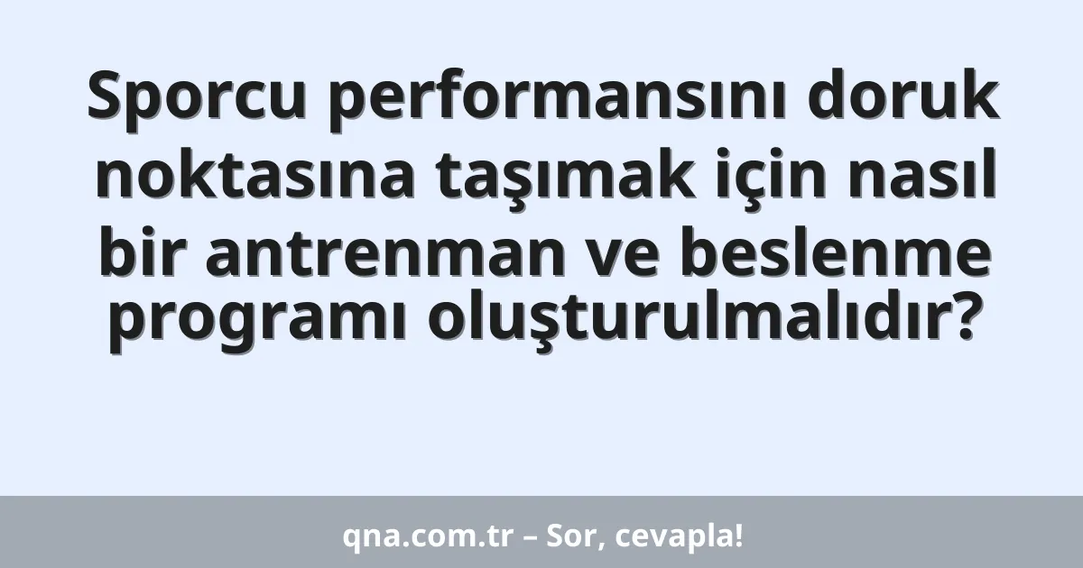 Sporcu performansını doruk noktasına taşımak için nasıl bir antrenman ve beslenme programı oluşturulmalıdır?