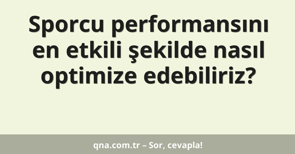 Sporcu performansını en etkili şekilde nasıl optimize edebiliriz?