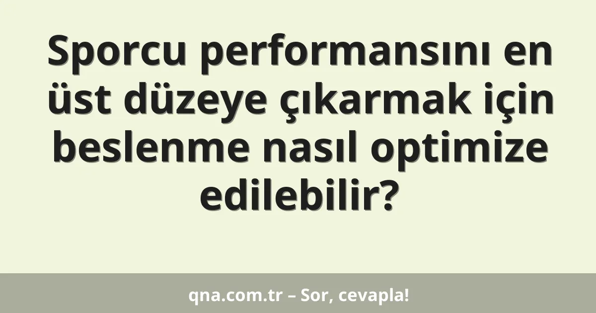 Sporcu performansını en üst düzeye çıkarmak için beslenme nasıl optimize edilebilir?