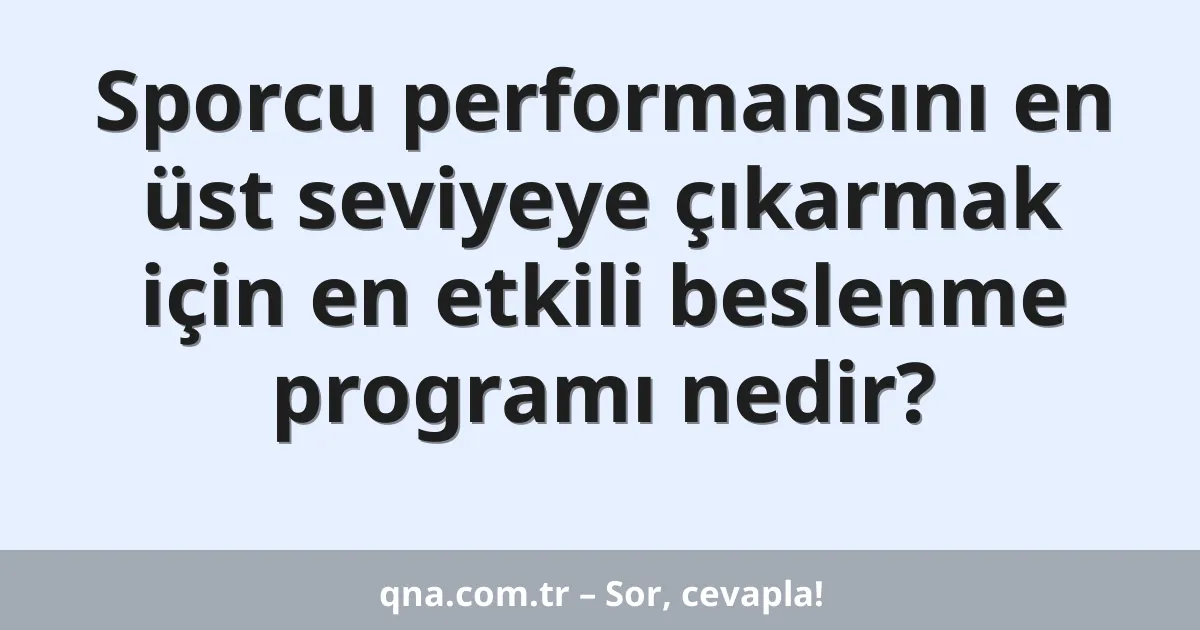 Sporcu performansını en üst seviyeye çıkarmak için en etkili beslenme programı nedir?