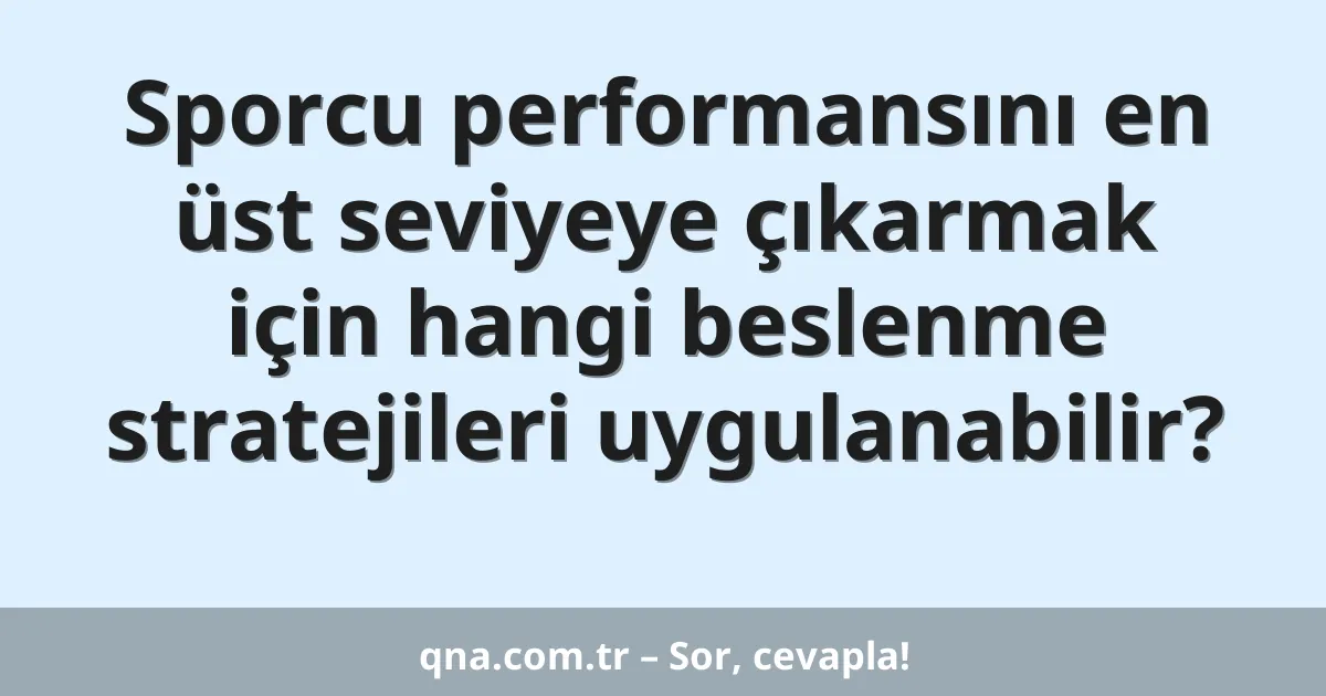 Sporcu performansını en üst seviyeye çıkarmak için hangi beslenme stratejileri uygulanabilir?