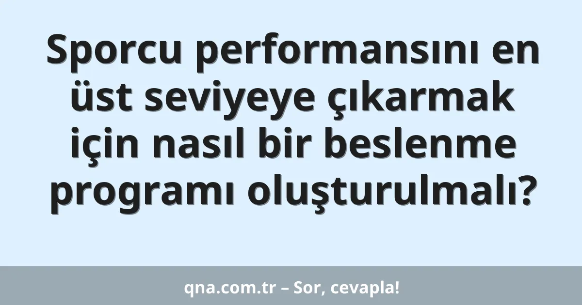 Sporcu performansını en üst seviyeye çıkarmak için nasıl bir beslenme programı oluşturulmalı?