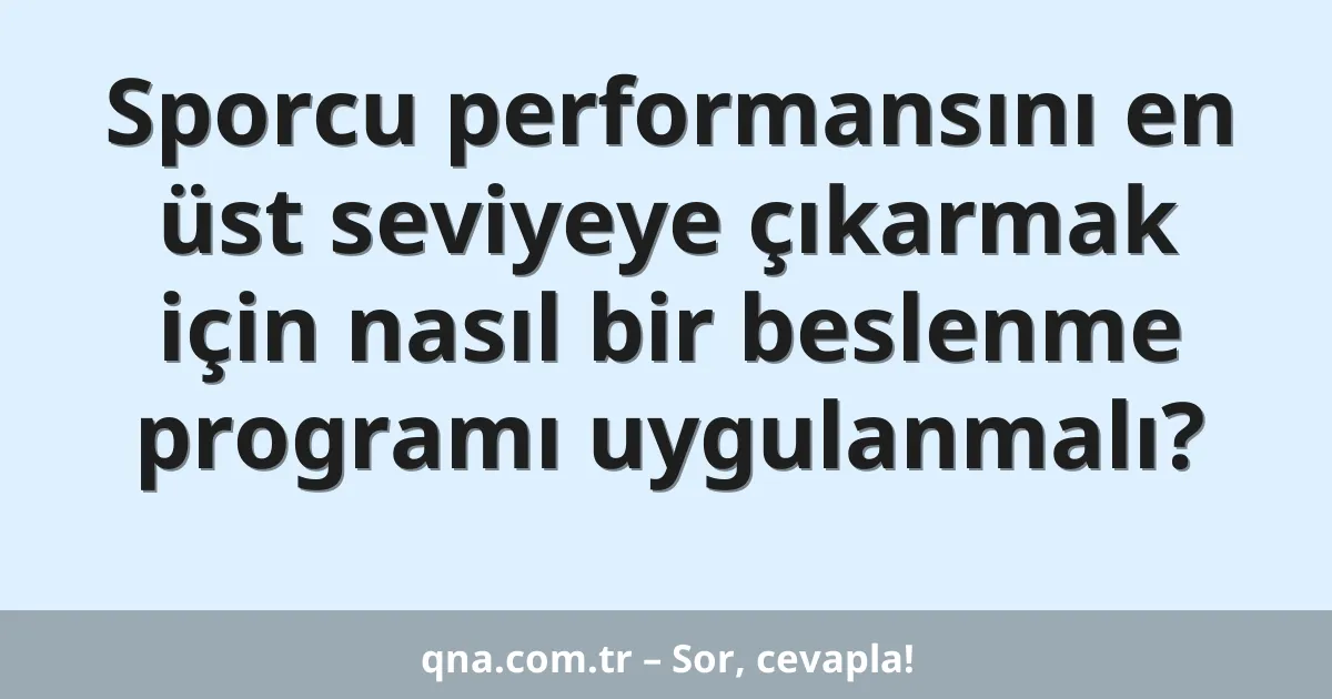 Sporcu performansını en üst seviyeye çıkarmak için nasıl bir beslenme programı uygulanmalı?