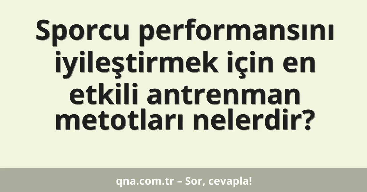 Sporcu performansını iyileştirmek için en etkili antrenman metotları nelerdir?