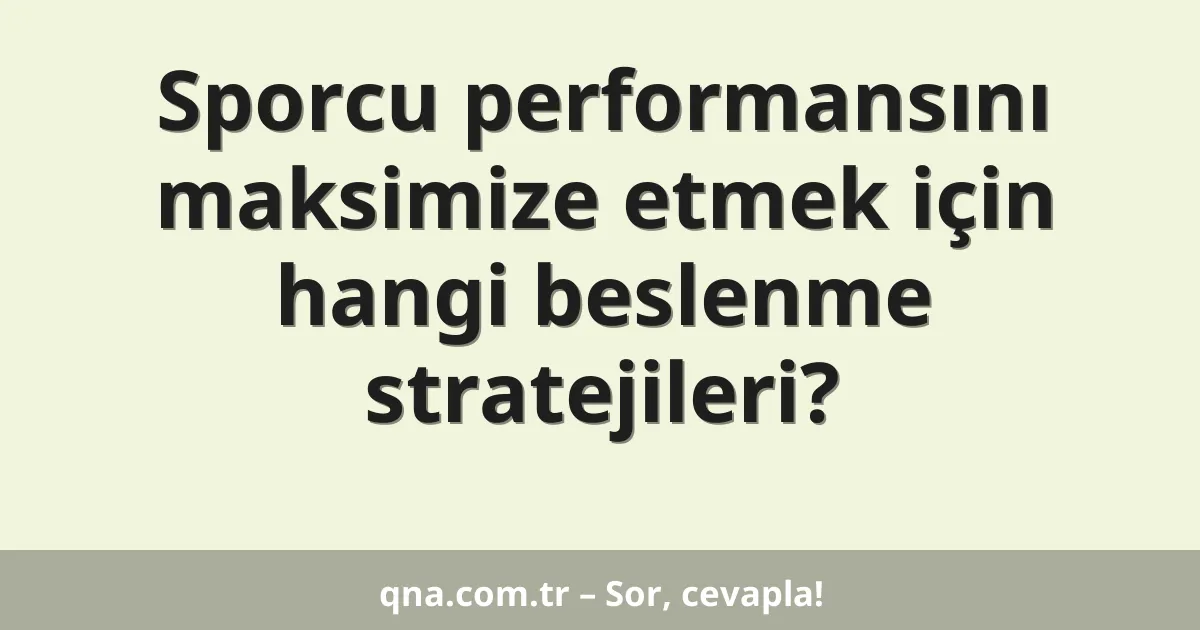 Sporcu performansını maksimize etmek için hangi beslenme stratejileri?