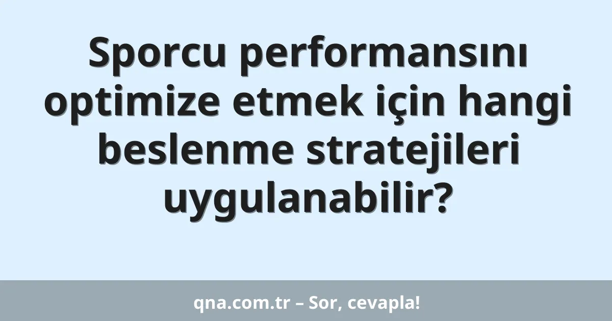 Sporcu performansını optimize etmek için hangi beslenme stratejileri uygulanabilir?