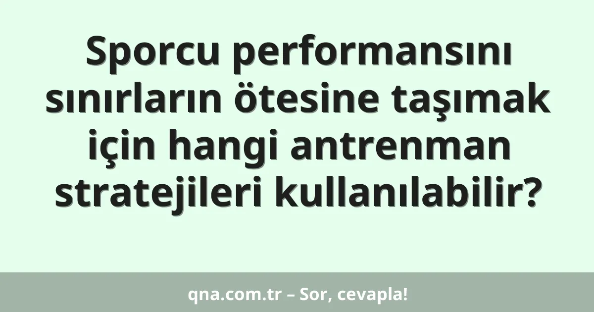 Sporcu performansını sınırların ötesine taşımak için hangi antrenman stratejileri kullanılabilir?