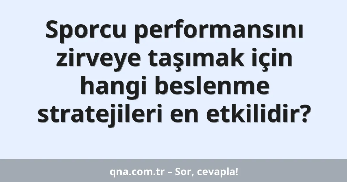 Sporcu performansını zirveye taşımak için hangi beslenme stratejileri en etkilidir?