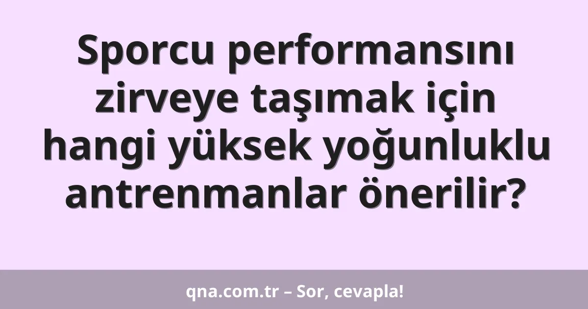 Sporcu performansını zirveye taşımak için hangi yüksek yoğunluklu antrenmanlar önerilir?