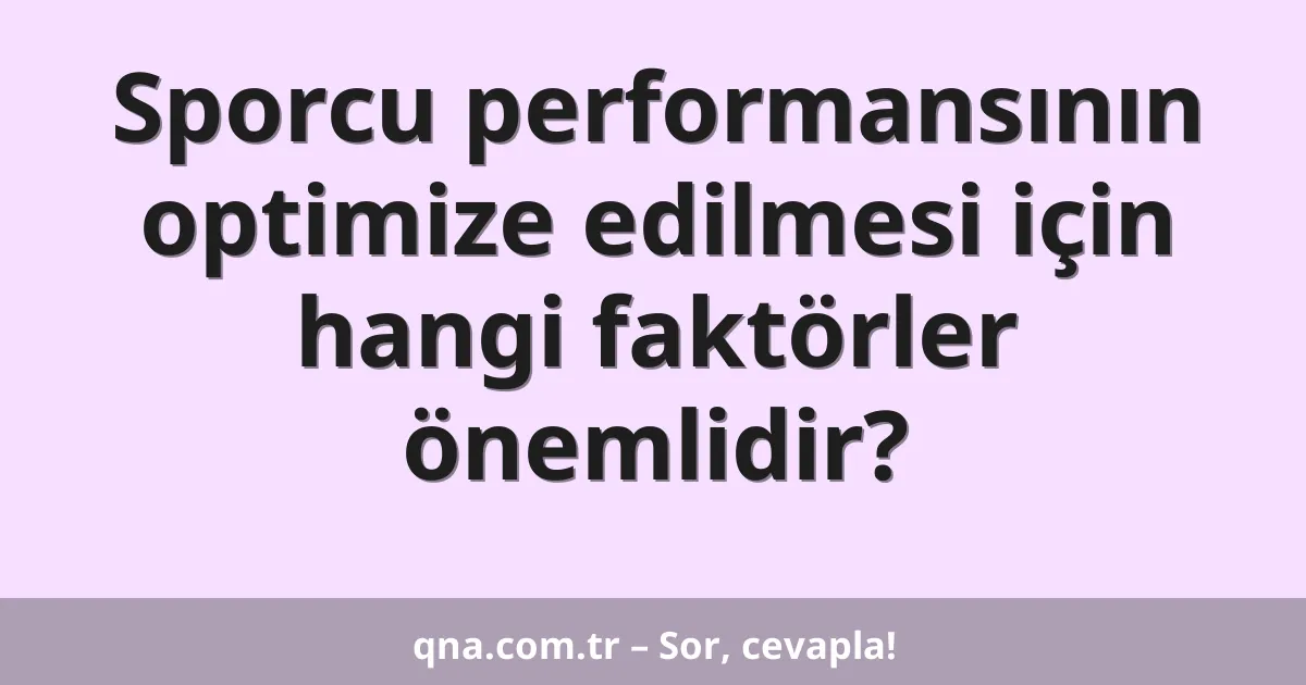 Sporcu performansının optimize edilmesi için hangi faktörler önemlidir?