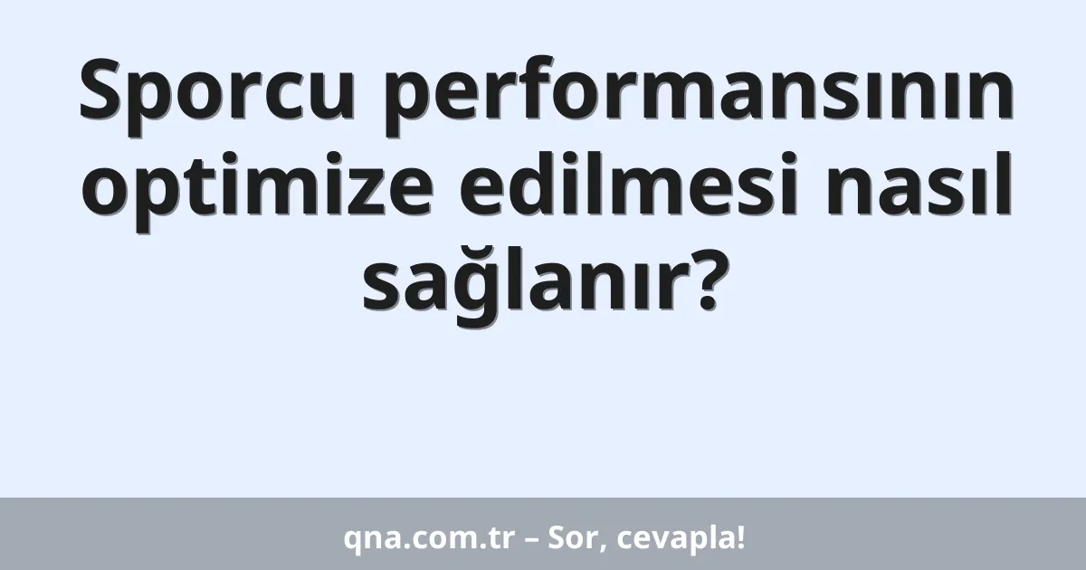 Sporcu performansının optimize edilmesi nasıl sağlanır?