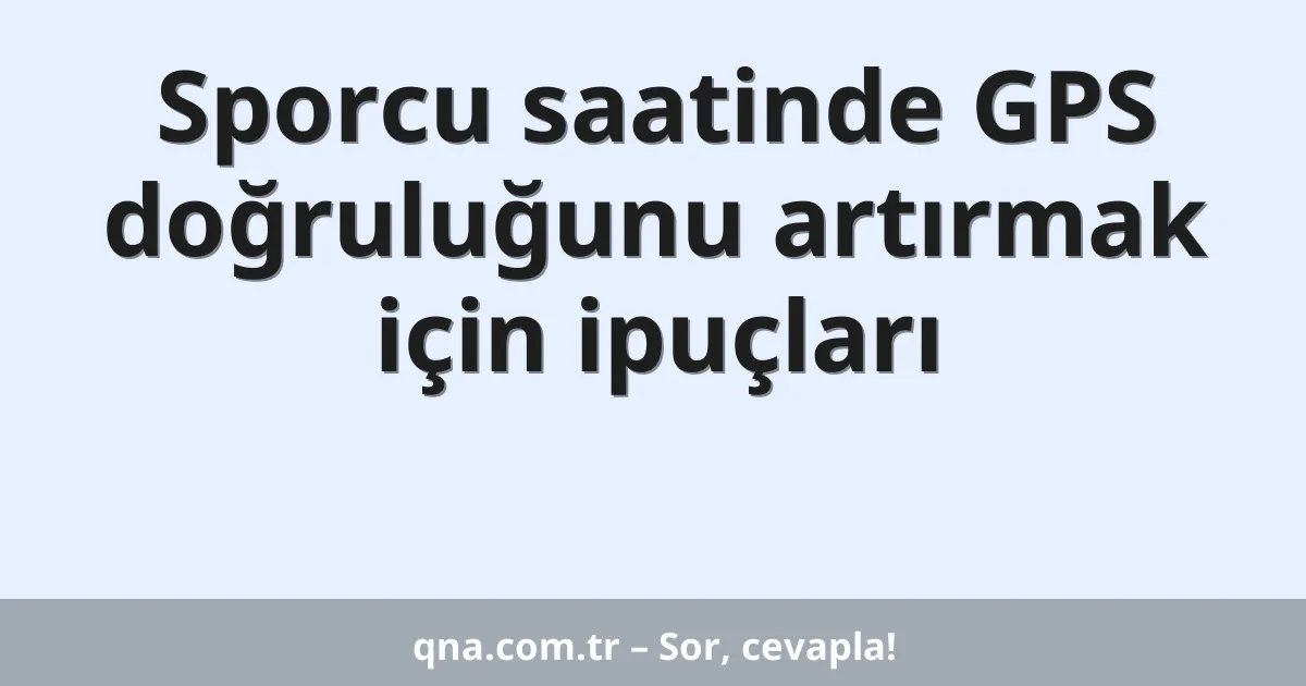Sporcu saatinde GPS doğruluğunu artırmak için ipuçları