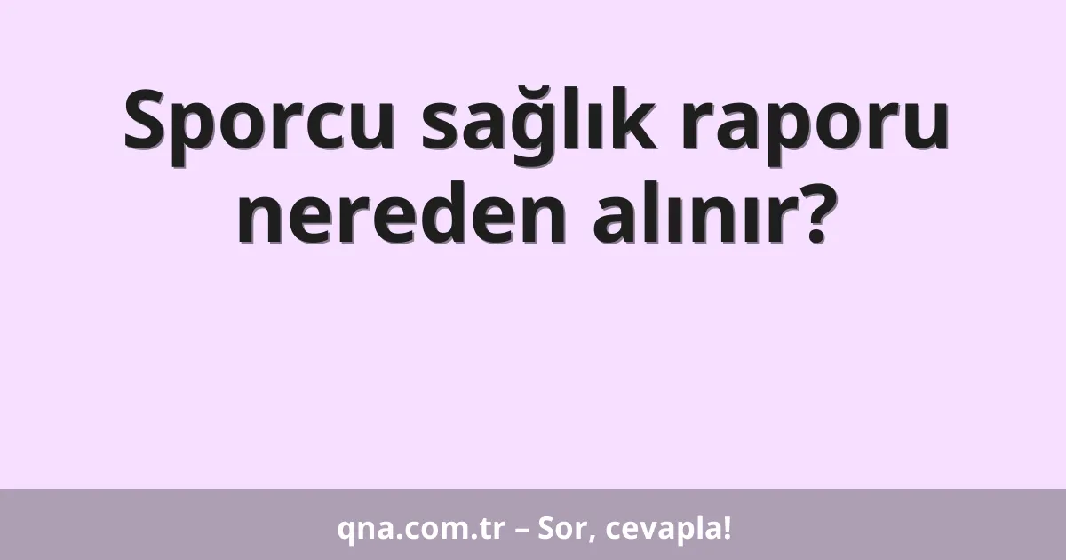 Sporcu sağlık raporu nereden alınır?
