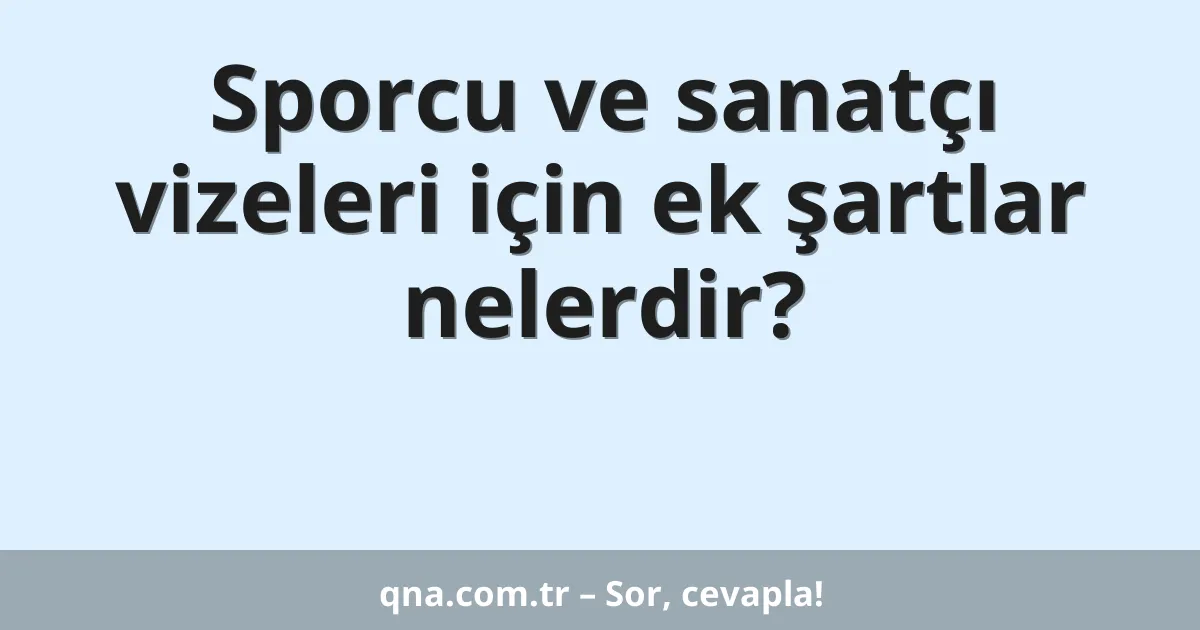 Sporcu ve sanatçı vizeleri için ek şartlar nelerdir?
