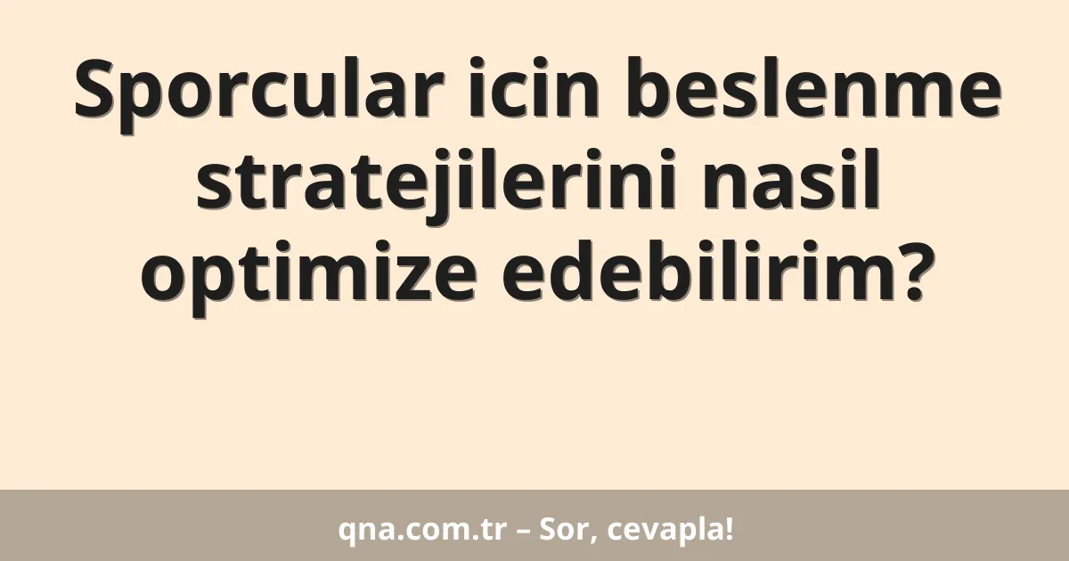 Sporcular icin beslenme stratejilerini nasil optimize edebilirim?