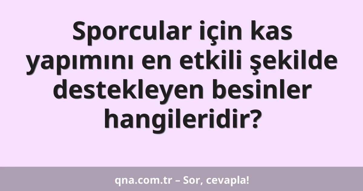 Sporcular için kas yapımını en etkili şekilde destekleyen besinler hangileridir?