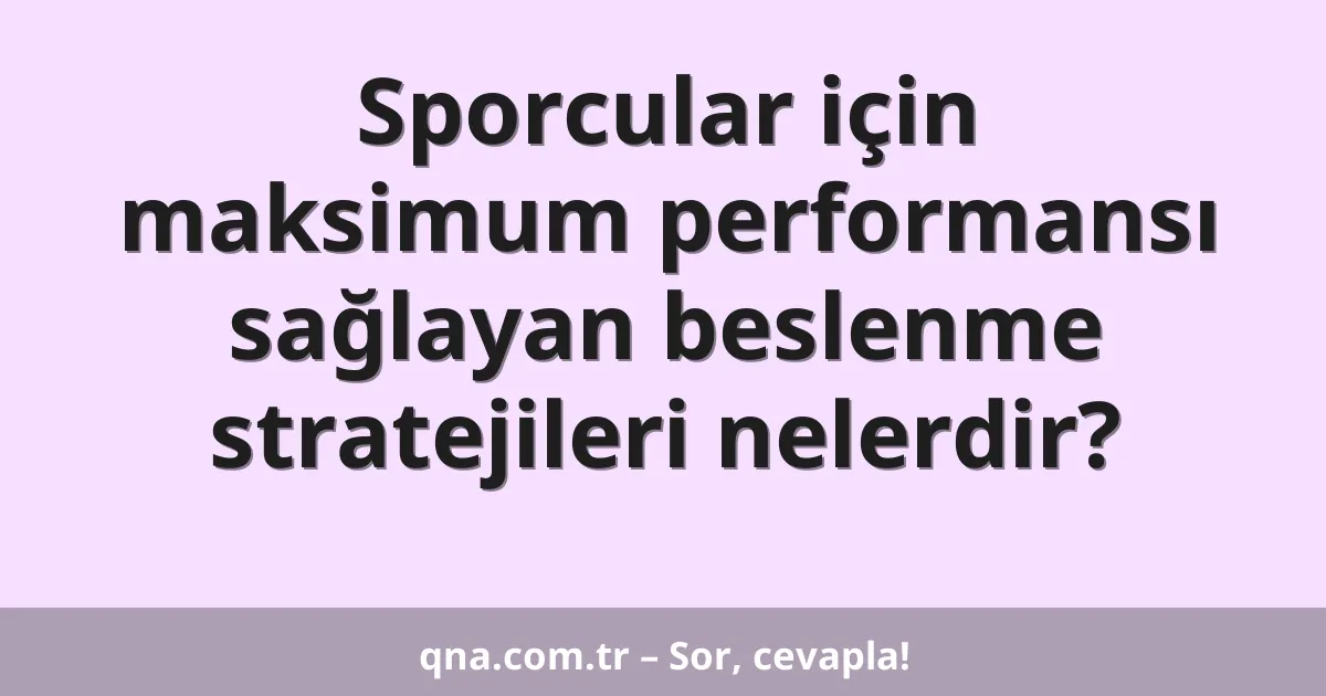 Sporcular için maksimum performansı sağlayan beslenme stratejileri nelerdir?