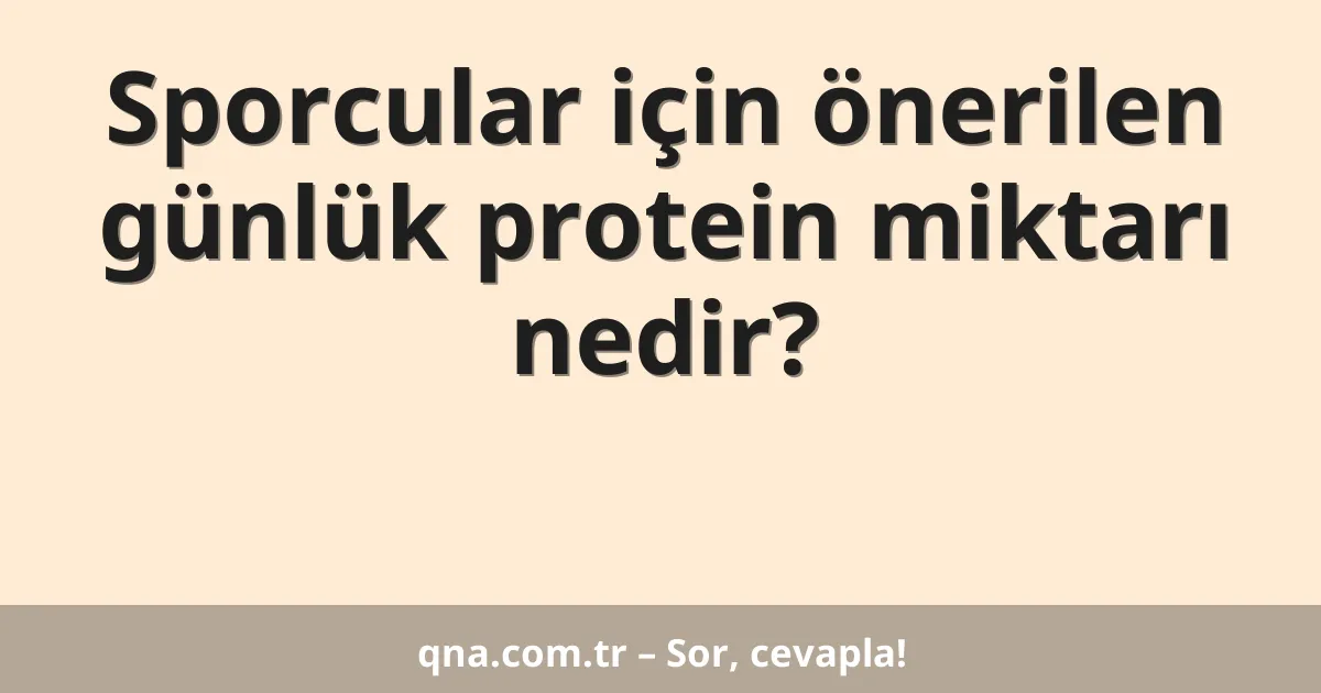 Sporcular için önerilen günlük protein miktarı nedir?