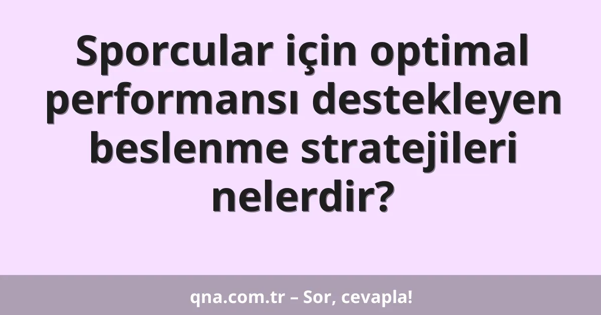 Sporcular için optimal performansı destekleyen beslenme stratejileri nelerdir?