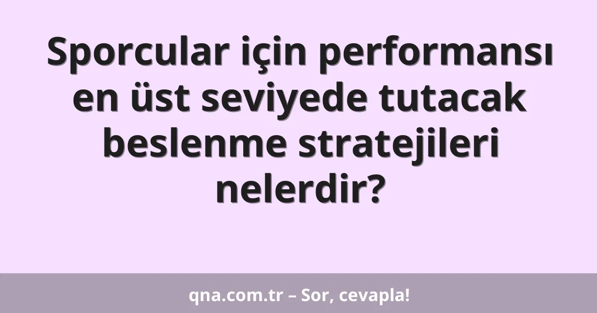 Sporcular için performansı en üst seviyede tutacak beslenme stratejileri nelerdir?