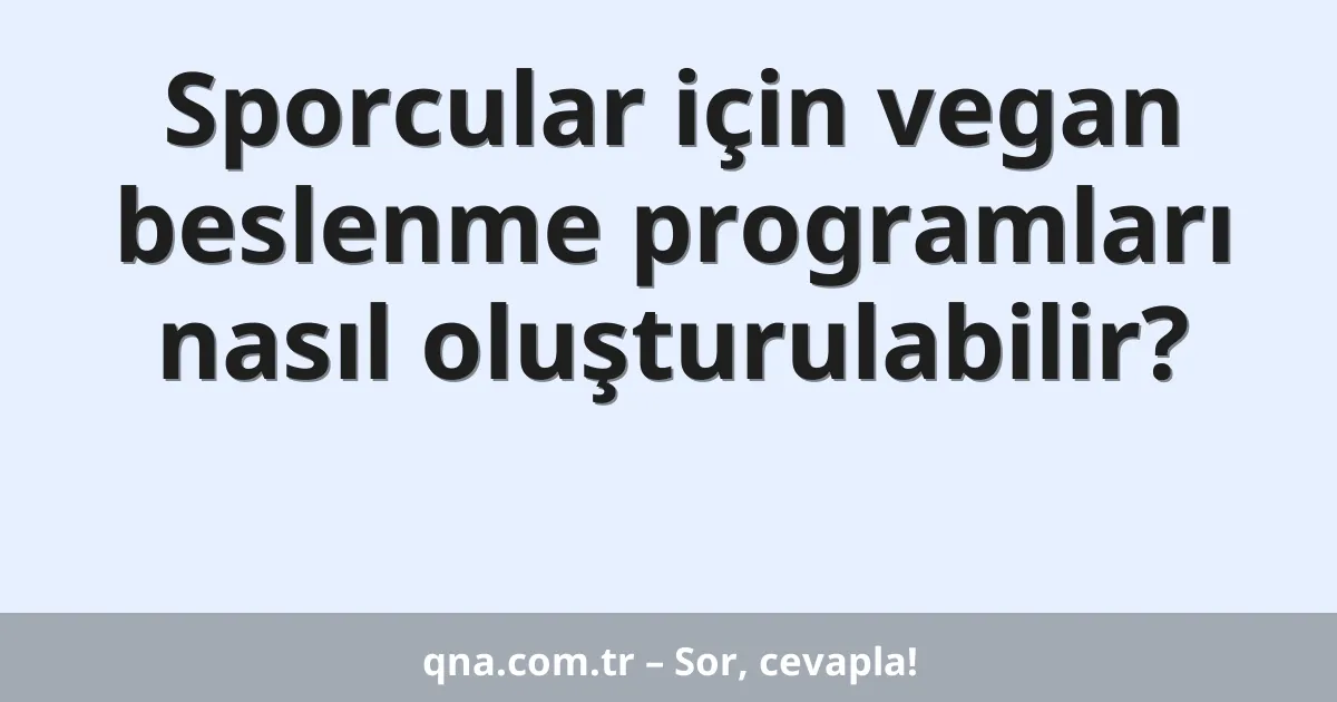 Sporcular için vegan beslenme programları nasıl oluşturulabilir?