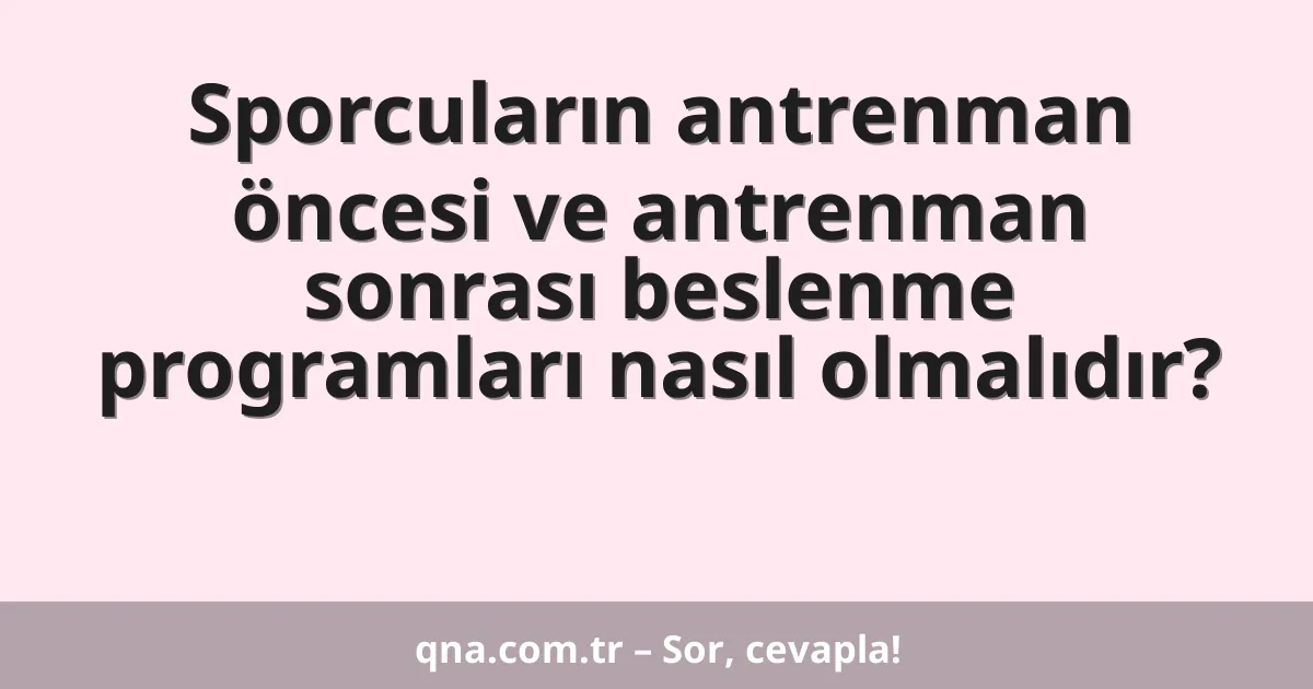 Sporcuların antrenman öncesi ve antrenman sonrası beslenme programları nasıl olmalıdır?