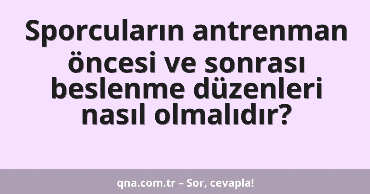 Sporcuların antrenman öncesi ve sonrası beslenme düzenleri nasıl olmalıdır?