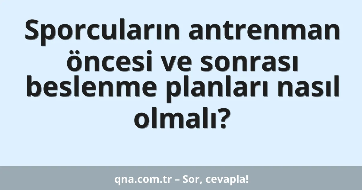 Sporcuların antrenman öncesi ve sonrası beslenme planları nasıl olmalı?