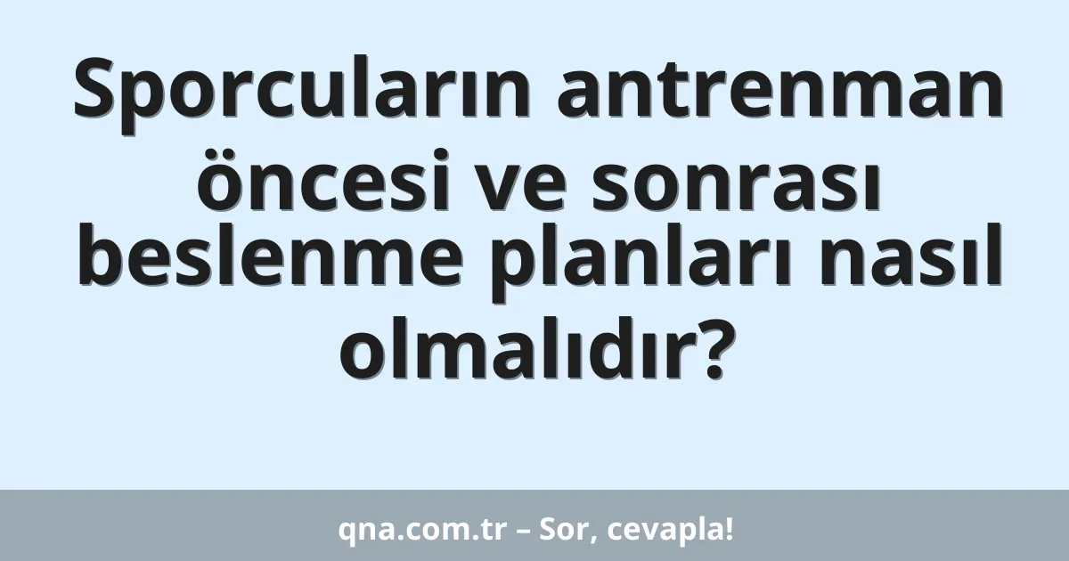 Sporcuların antrenman öncesi ve sonrası beslenme planları nasıl olmalıdır?