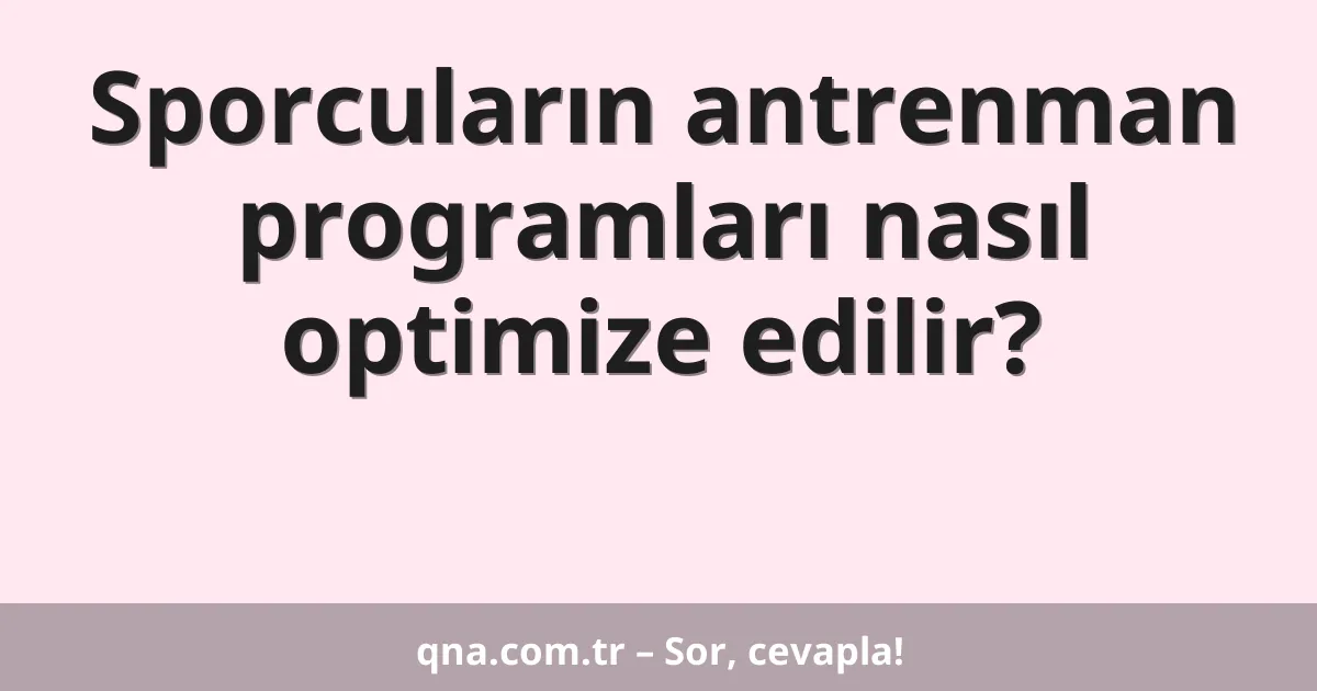 Sporcuların antrenman programları nasıl optimize edilir?
