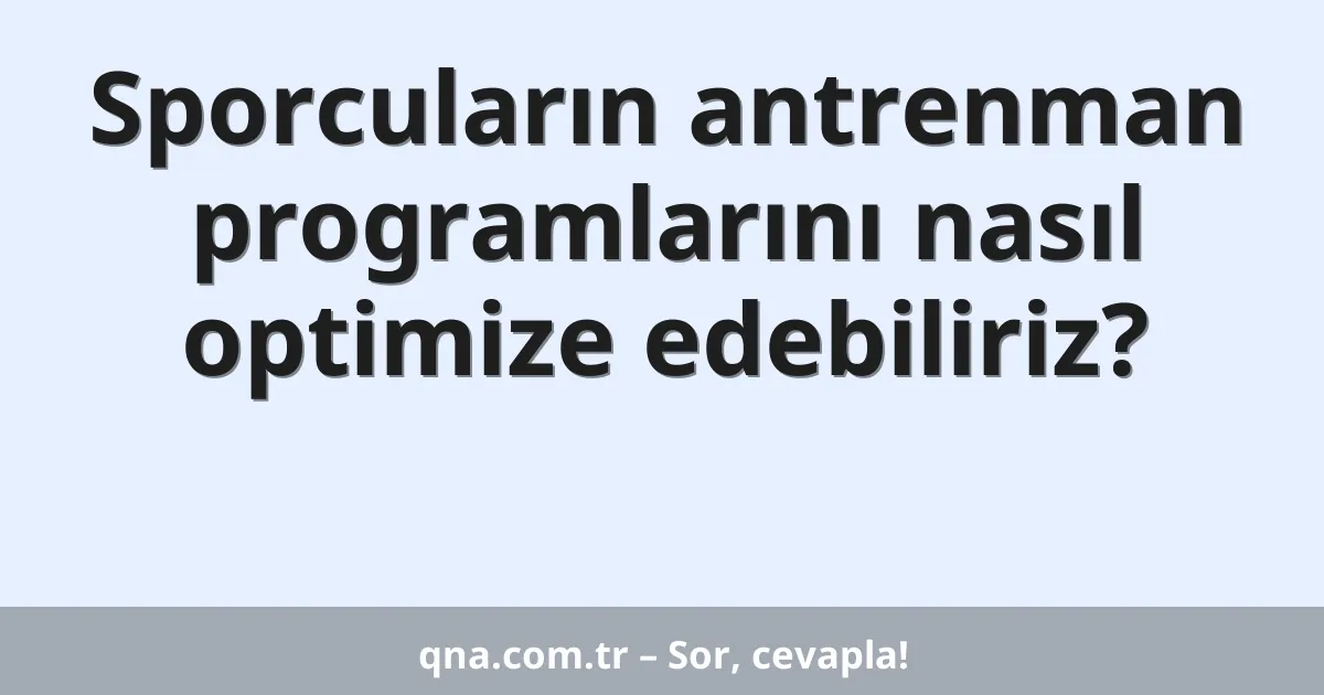 Sporcuların antrenman programlarını nasıl optimize edebiliriz?