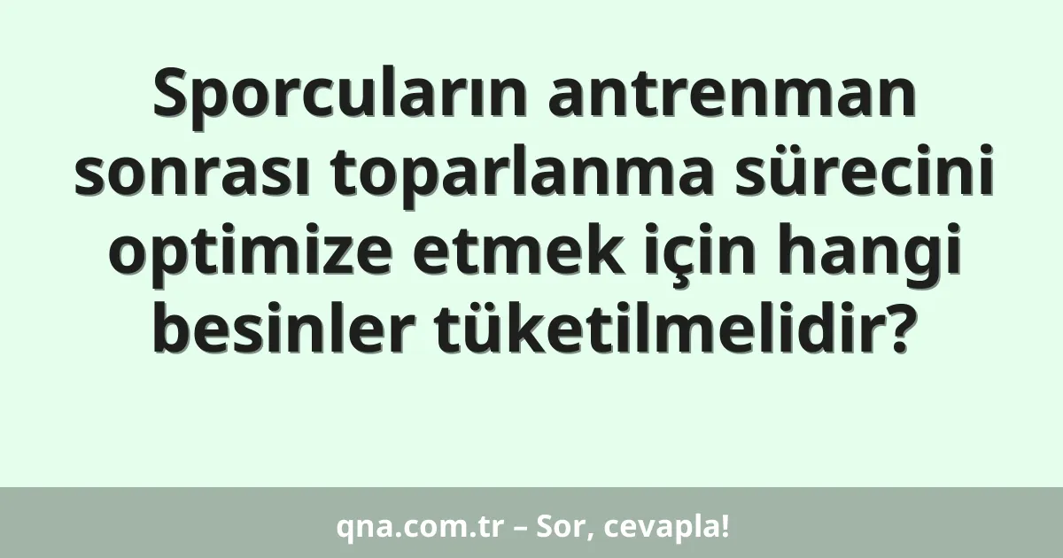 Sporcuların antrenman sonrası toparlanma sürecini optimize etmek için hangi besinler tüketilmelidir?