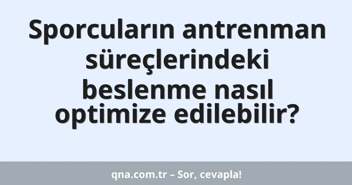 Sporcuların antrenman süreçlerindeki beslenme nasıl optimize edilebilir?