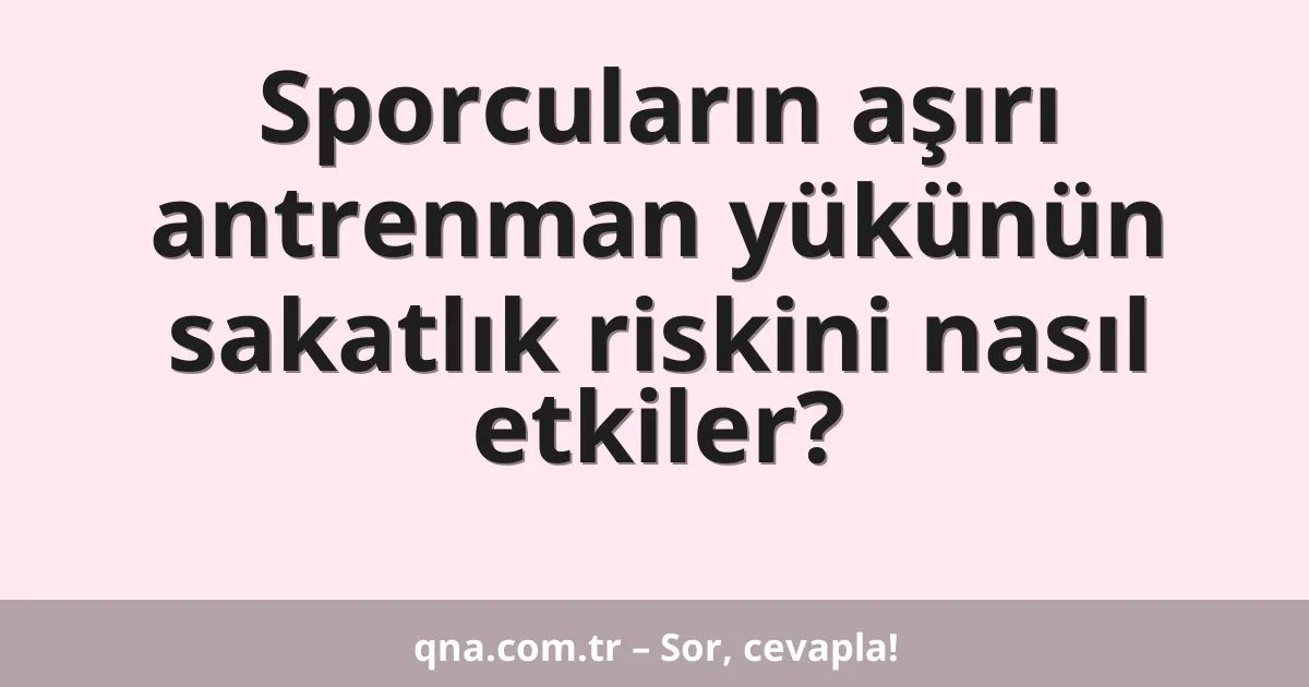Sporcuların aşırı antrenman yükünün sakatlık riskini nasıl etkiler?