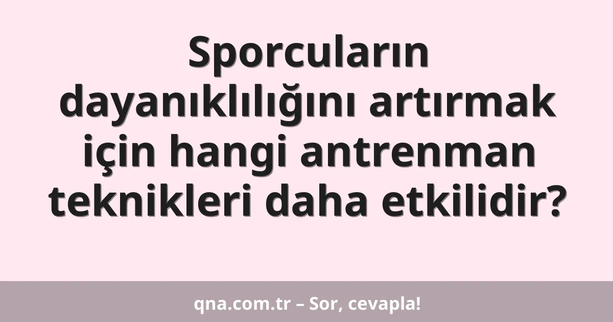 Sporcuların dayanıklılığını artırmak için hangi antrenman teknikleri daha etkilidir?