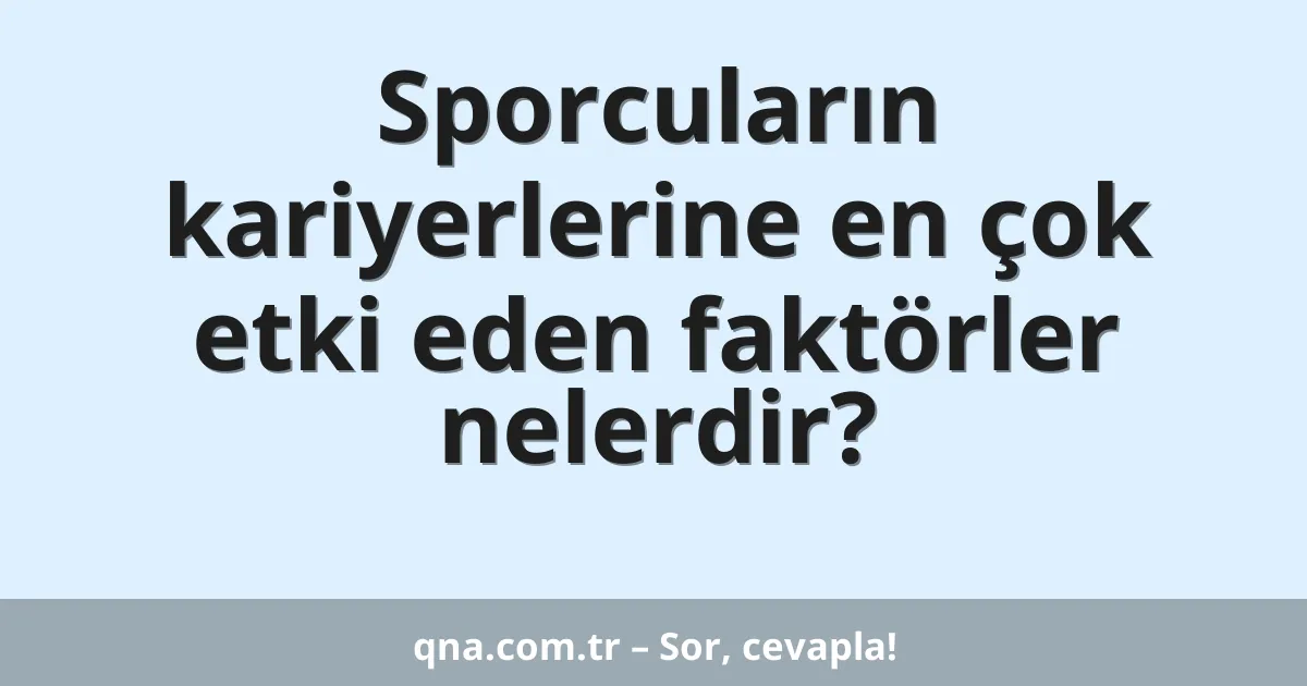 Sporcuların kariyerlerine en çok etki eden faktörler nelerdir?