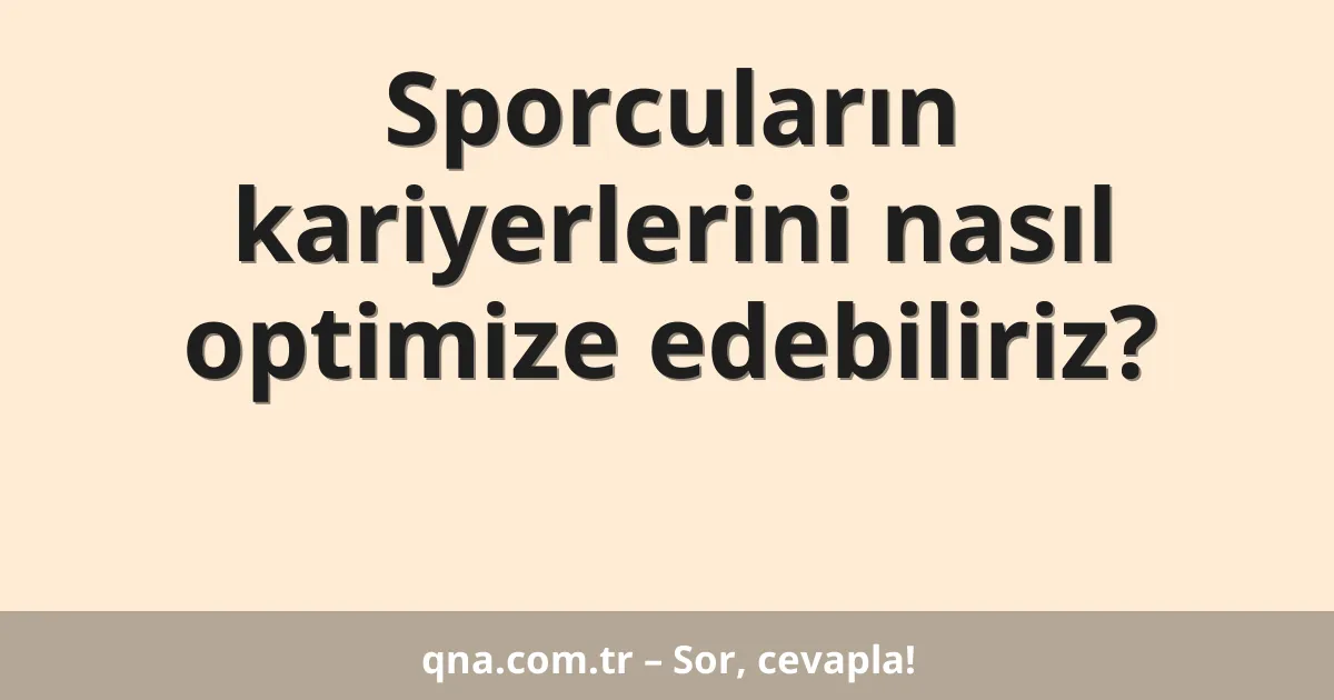 Sporcuların kariyerlerini nasıl optimize edebiliriz?
