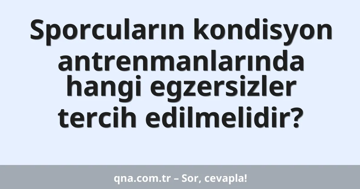 Sporcuların kondisyon antrenmanlarında hangi egzersizler tercih edilmelidir?