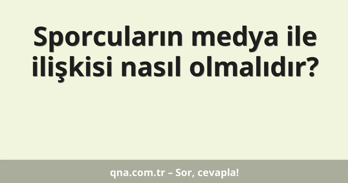 Sporcuların medya ile ilişkisi nasıl olmalıdır?