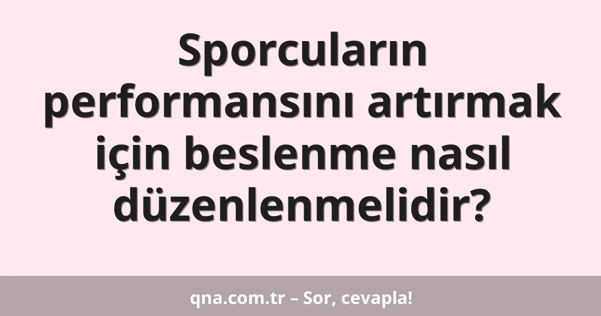 Sporcuların performansını artırmak için beslenme nasıl düzenlenmelidir?