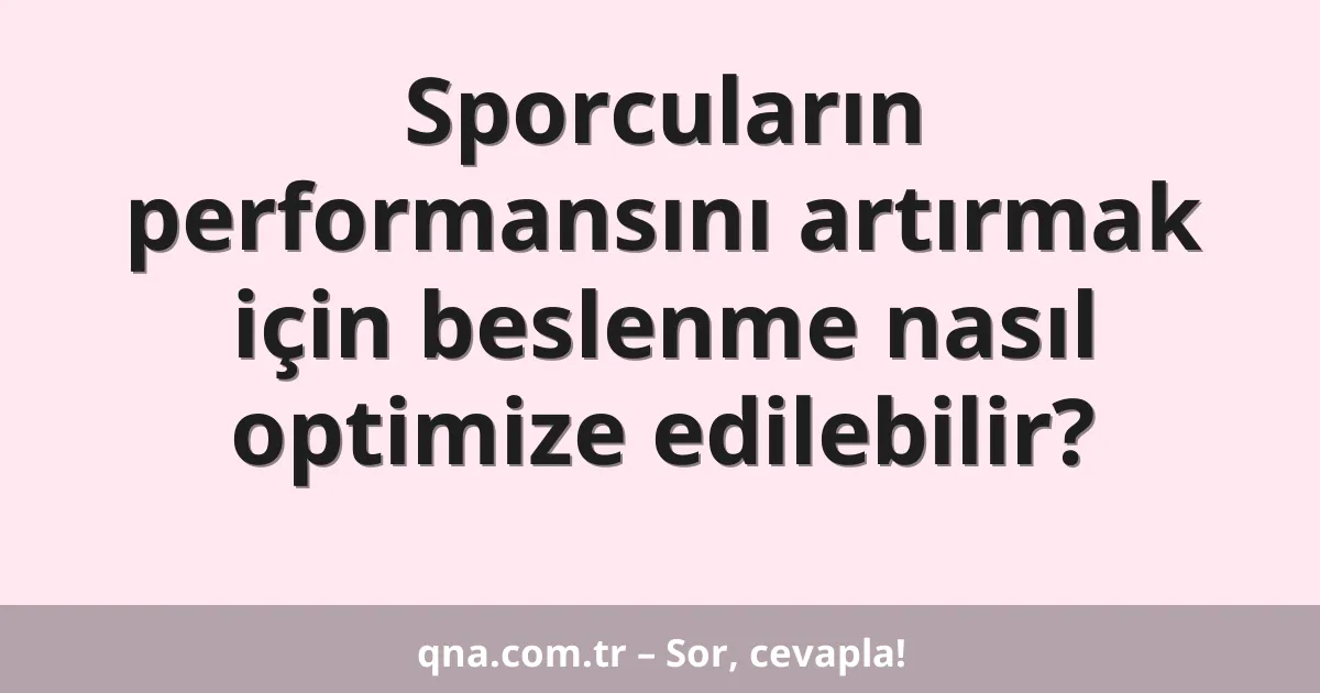 Sporcuların performansını artırmak için beslenme nasıl optimize edilebilir?