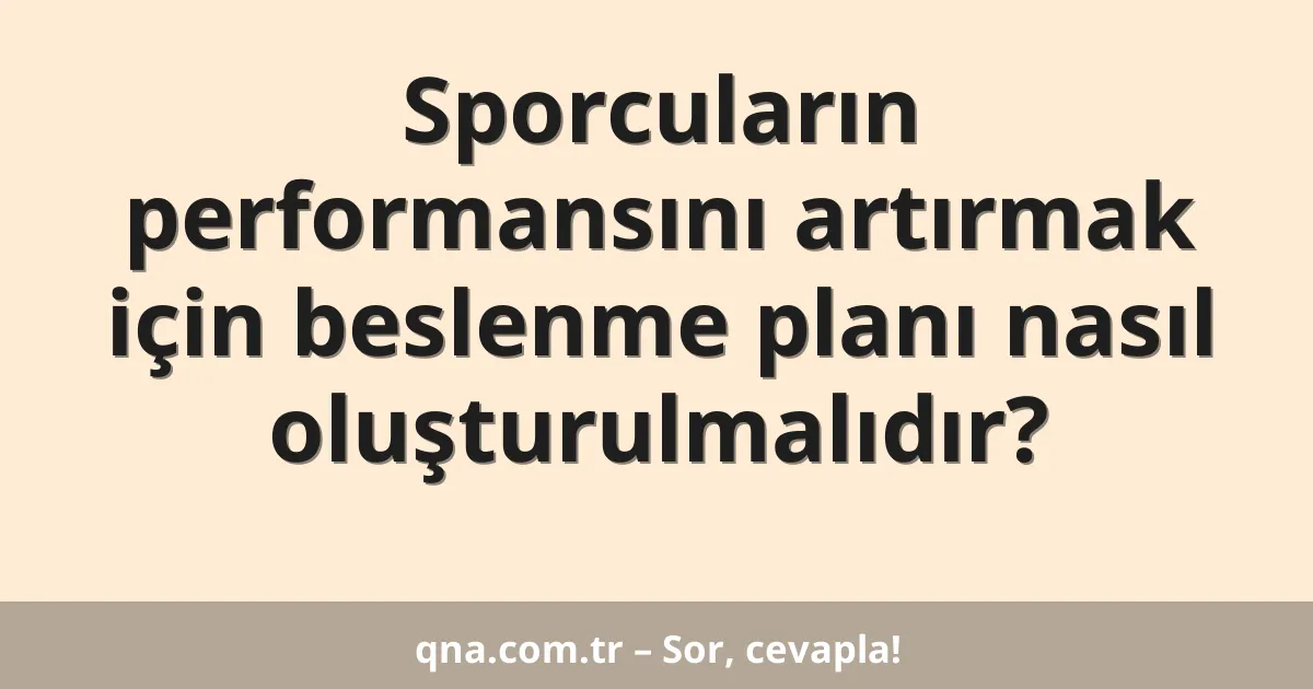 Sporcuların performansını artırmak için beslenme planı nasıl oluşturulmalıdır?