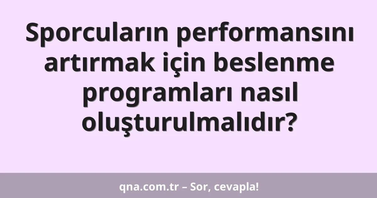 Sporcuların performansını artırmak için beslenme programları nasıl oluşturulmalıdır?