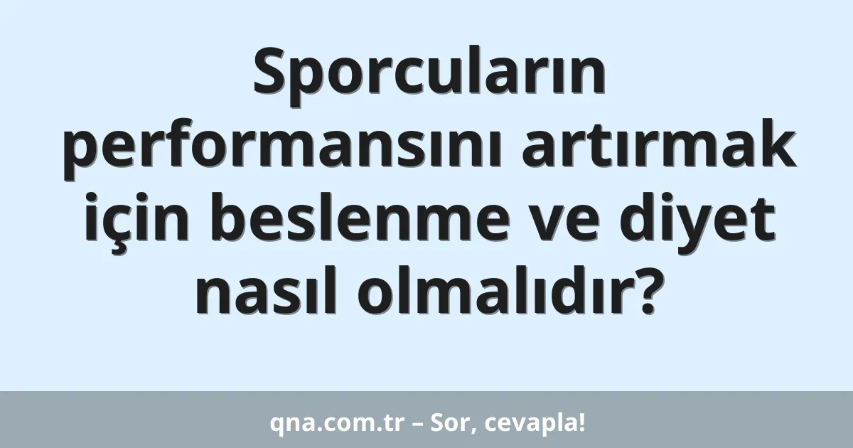Sporcuların performansını artırmak için beslenme ve diyet nasıl olmalıdır?